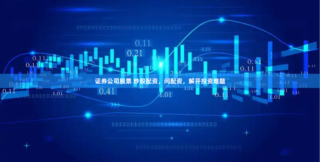 证券公司股票 炒股配资，问配资，解开投资难题