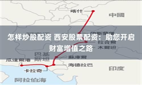 怎样炒股配资 西安股票配资：助您开启财富增值之路