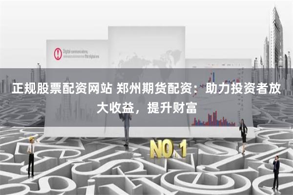 正规股票配资网站 郑州期货配资：助力投资者放大收益，提升财富