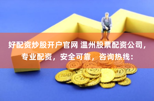 好配资炒股开户官网 温州股票配资公司，专业配资，安全可靠，咨询热线：
