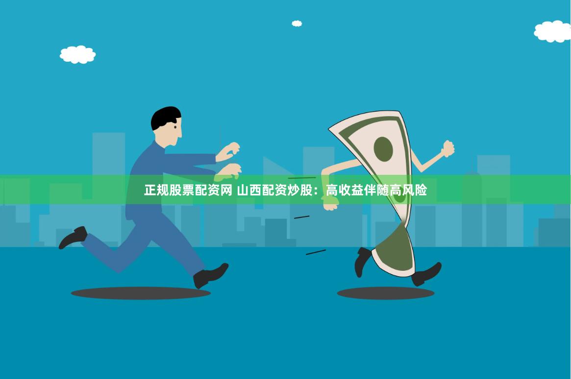 正规股票配资网 山西配资炒股：高收益伴随高风险