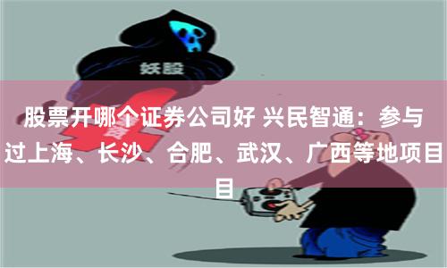 股票开哪个证券公司好 兴民智通：参与过上海、长沙、合肥、武汉、广西等地项目
