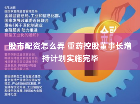 股市配资怎么弄 重药控股董事长增持计划实施完毕