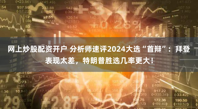 网上炒股配资开户 分析师速评2024大选“首辩”：拜登表现太差，特朗普胜选几率更大！