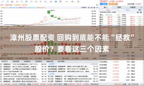 漳州股票配资 回购到底能不能“拯救”股价？要看这三个因素