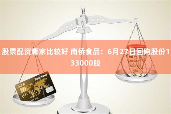 股票配资哪家比较好 南侨食品：6月27日回购股份133000股