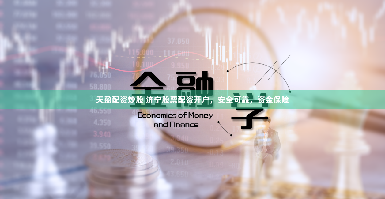 天盈配资炒股 济宁股票配资开户，安全可靠，资金保障