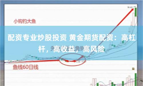 配资专业炒股投资 黄金期货配资：高杠杆，高收益，高风险