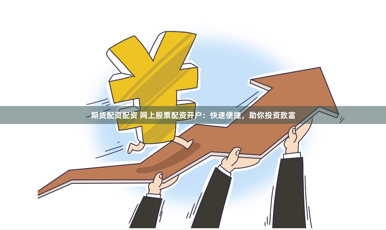 期货配资配资 网上股票配资开户：快速便捷，助你投资致富