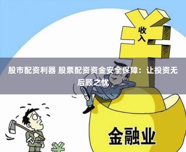 股市配资利器 股票配资资金安全保障：让投资无后顾之忧