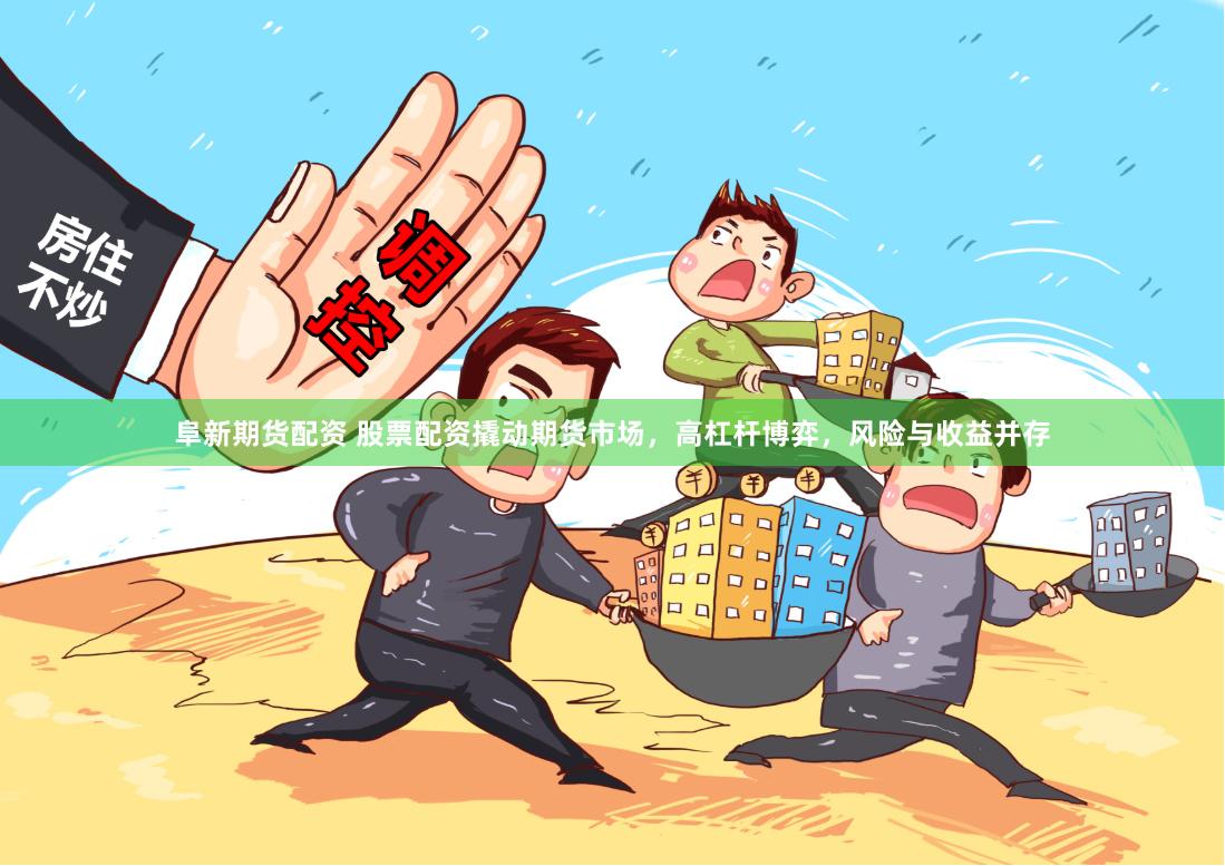 阜新期货配资 股票配资撬动期货市场，高杠杆博弈，风险与收益并存