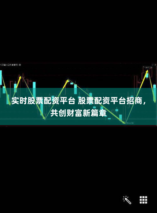 实时股票配资平台 股票配资平台招商,共创财富新篇章
