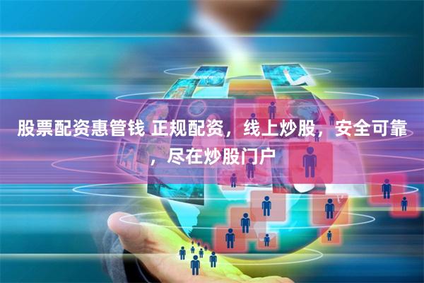 股票配资惠管钱 正规配资,线上炒股,安全可靠,尽在炒股门户