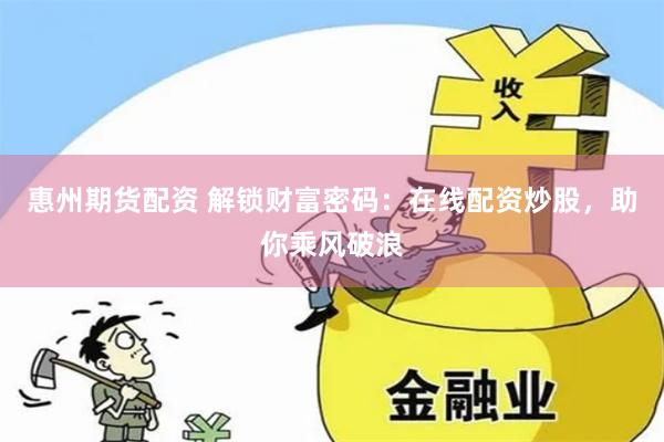 惠州期货配资 解锁财富密码:在线配资炒股,助你乘风破浪