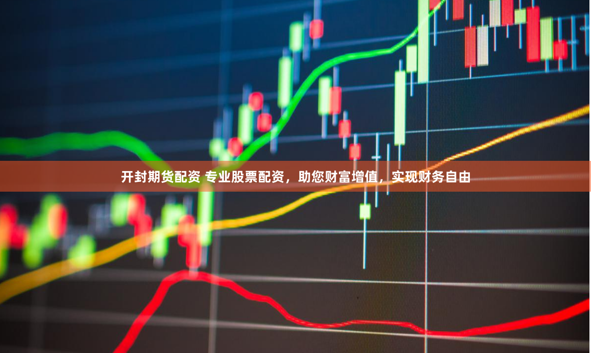 开封期货配资 专业股票配资,助您财富增值,实现财务自由