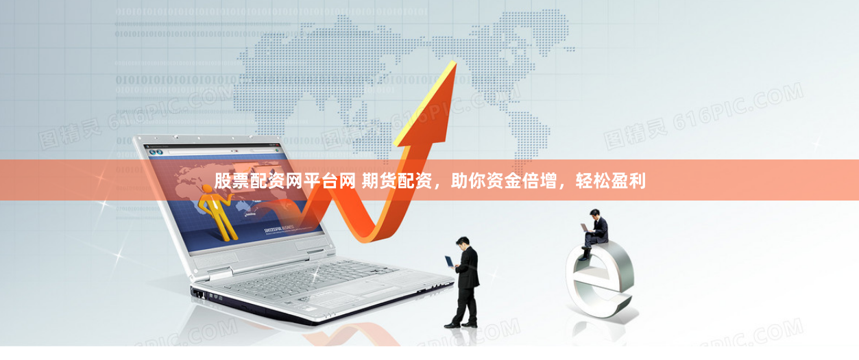 股票配资网平台网 期货配资,助你资金倍增,轻松盈利