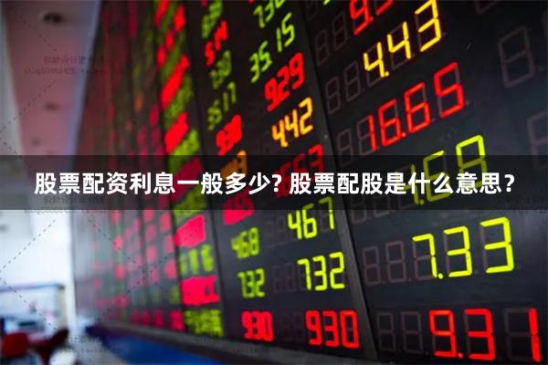 股票配资利息一般多少? 股票配股是什么意思？