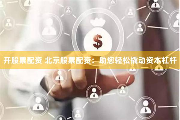 开股票配资 北京股票配资：助您轻松撬动资本杠杆