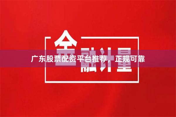 广东股票配资平台推荐，正规可靠