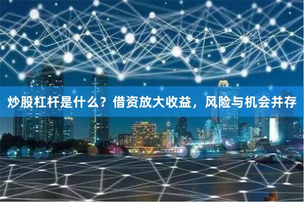 炒股杠杆是什么？借资放大收益，风险与机会并存