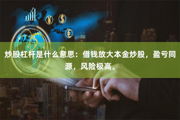 炒股杠杆是什么意思:借钱放大本金炒股,盈亏同源,风险极高。