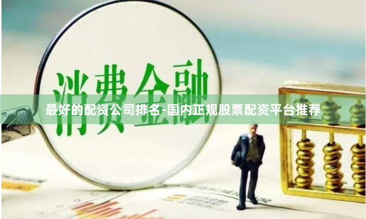 最好的配资公司排名-国内正规股票配资平台推荐