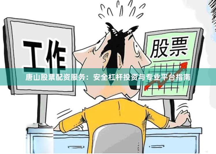 唐山股票配资服务：安全杠杆投资与专业平台指南