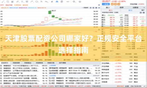 天津股票配资公司哪家好?正规安全平台选择指南