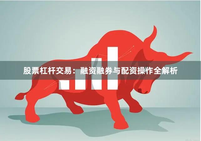 股票杠杆交易：融资融券与配资操作全解析