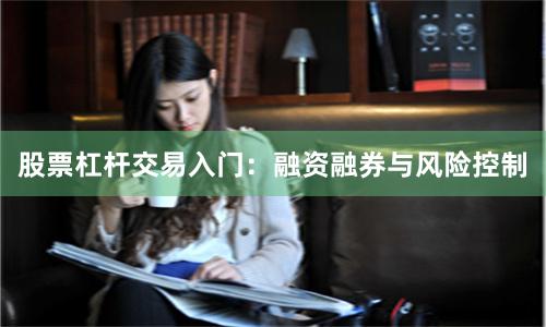 股票杠杆交易入门:融资融券与风险控制