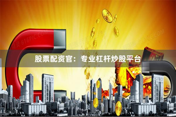 股票配资官:专业杠杆炒股平台