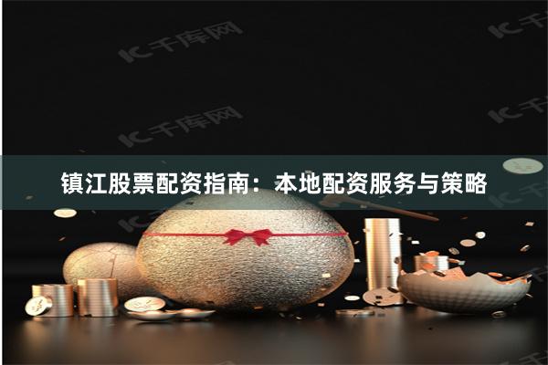 镇江股票配资指南：本地配资服务与策略