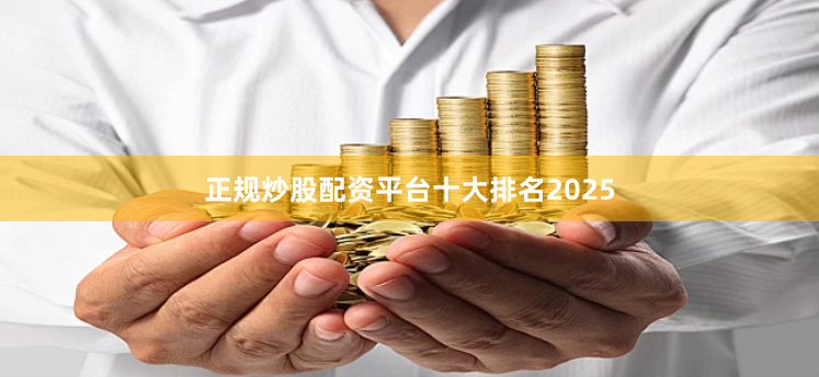 正规炒股配资平台十大排名2025