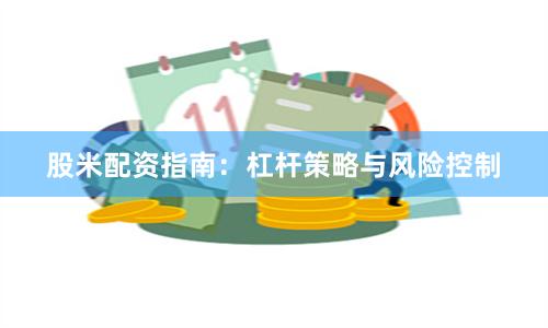 股米配资指南：杠杆策略与风险控制