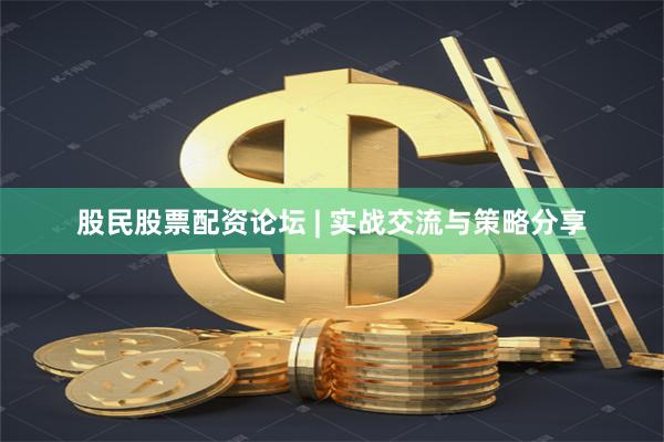 股民股票配资论坛 | 实战交流与策略分享