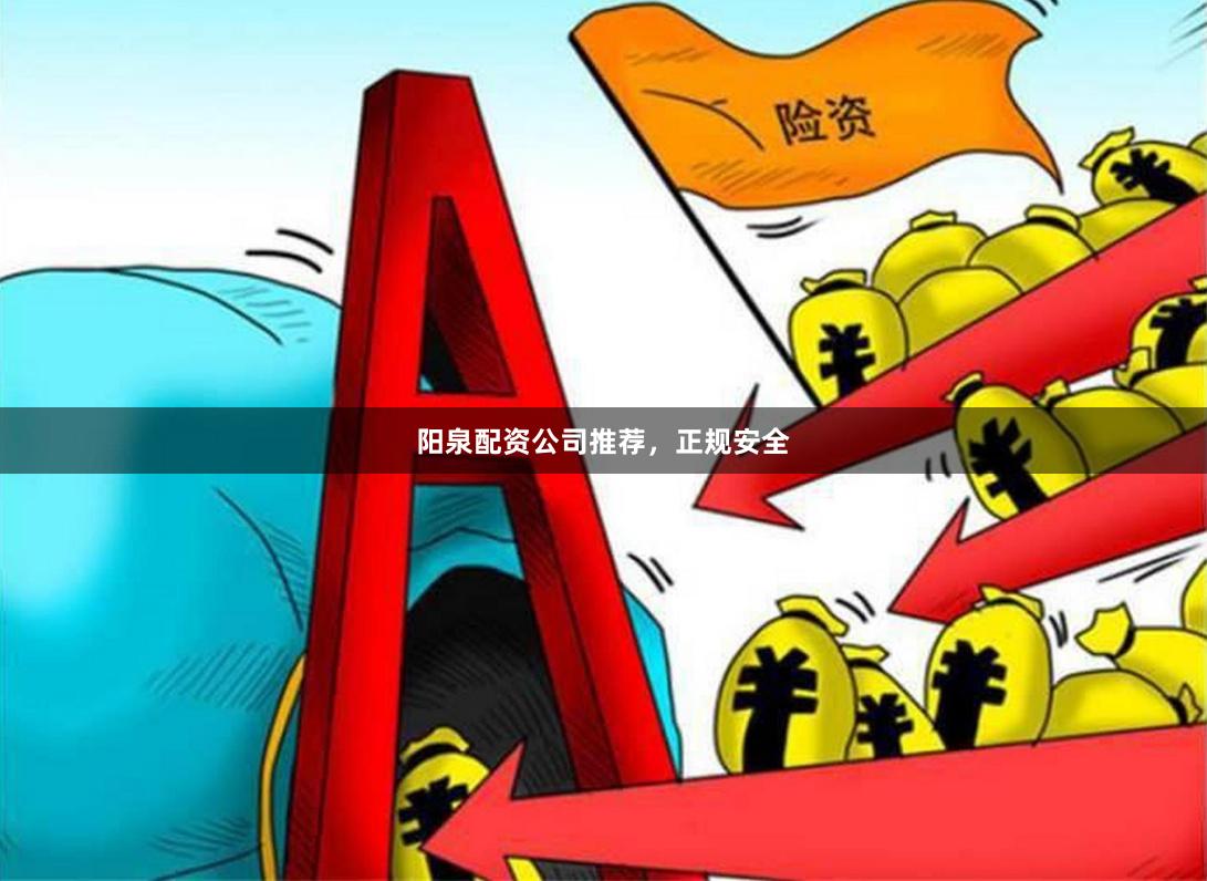 阳泉配资公司推荐，正规安全