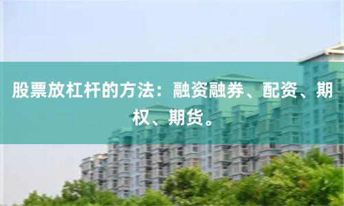 股票放杠杆的方法:融资融券、配资、期权、期货。
