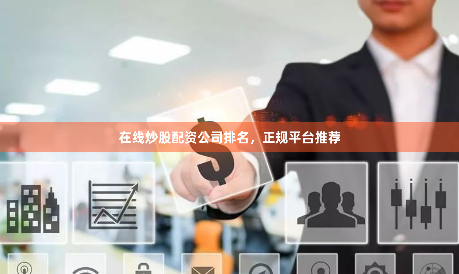 在线炒股配资公司排名，正规平台推荐