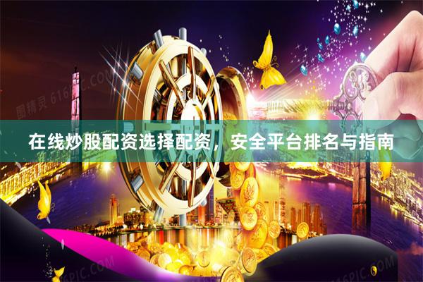 在线炒股配资选择配资，安全平台排名与指南