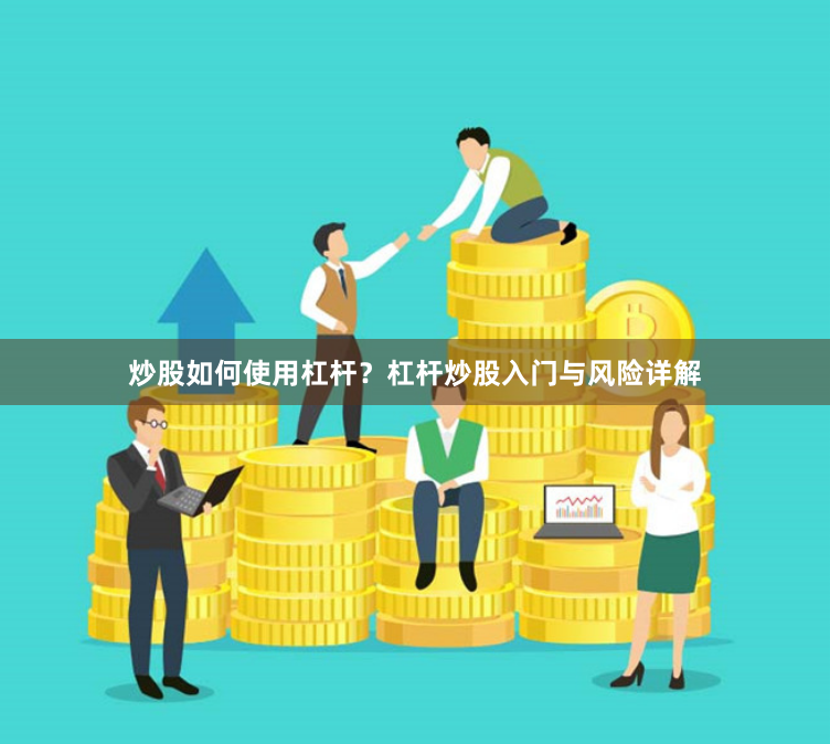 炒股如何使用杠杆?杠杆炒股入门与风险详解
